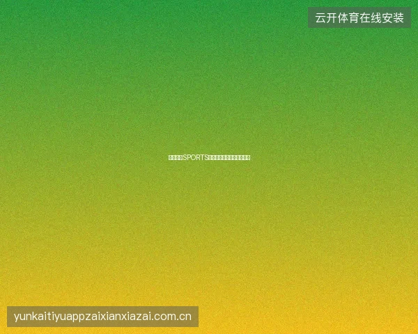 开云体育SPORTS赛事直播功能深度体验报告