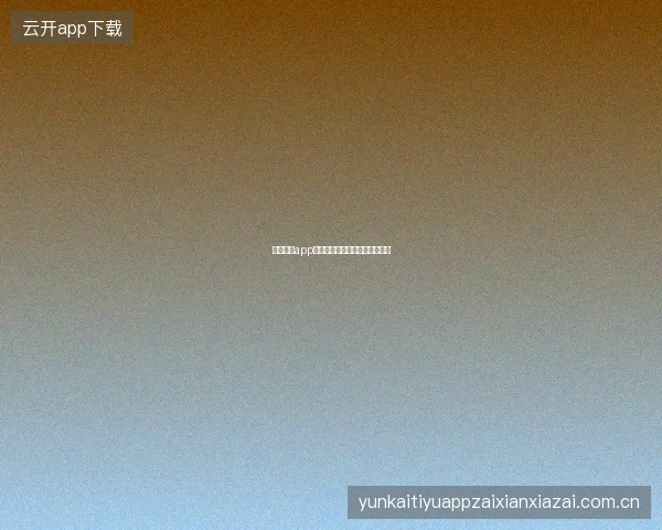 云开体育app下载前的设备兼容性检查与准备