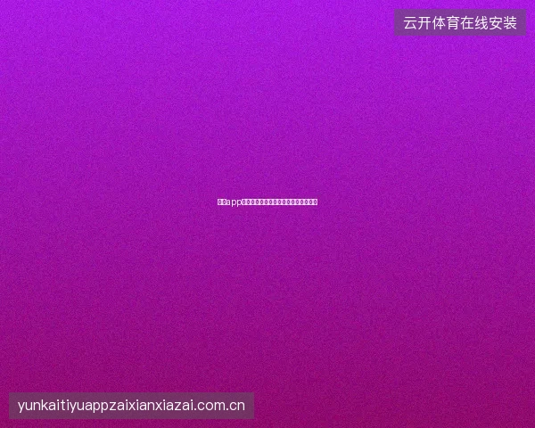 开云app在线下载与应用商店下载的区别与选择