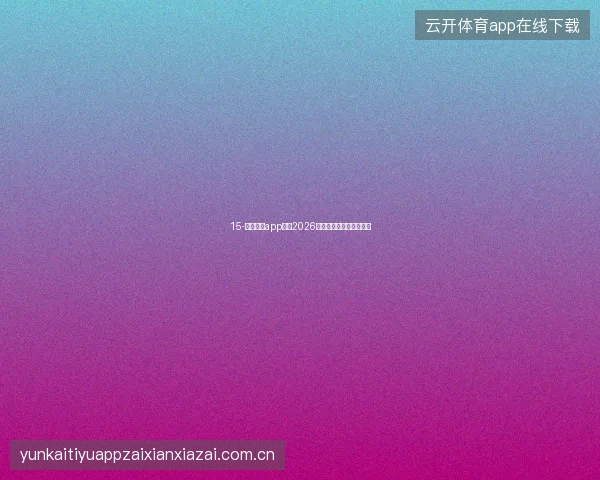 15-云开体育app下载2026版电池优化与长续航模式